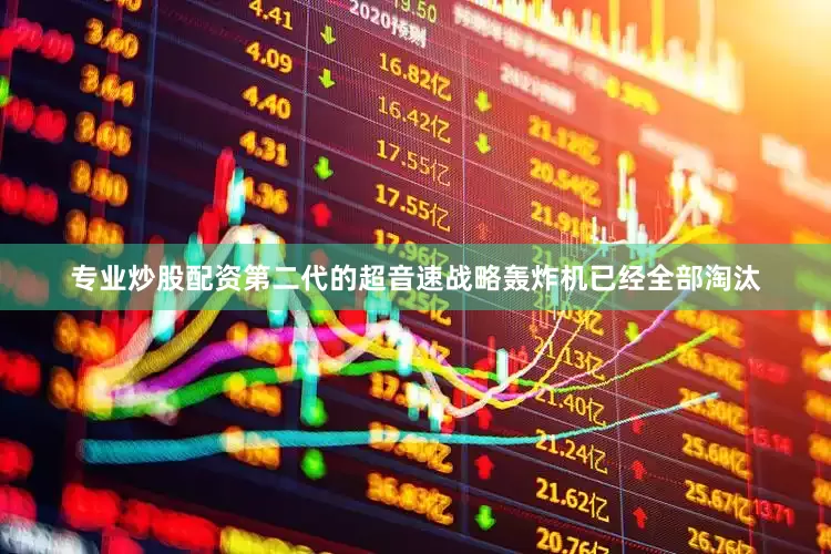 专业炒股配资第二代的超音速战略轰炸机已经全部淘汰