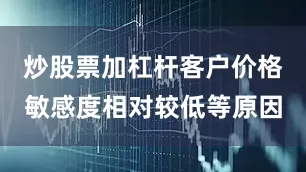炒股票加杠杆客户价格敏感度相对较低等原因