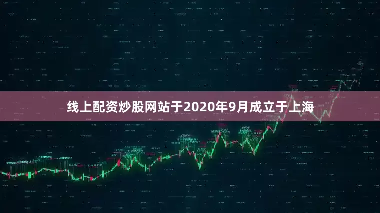 线上配资炒股网站于2020年9月成立于上海