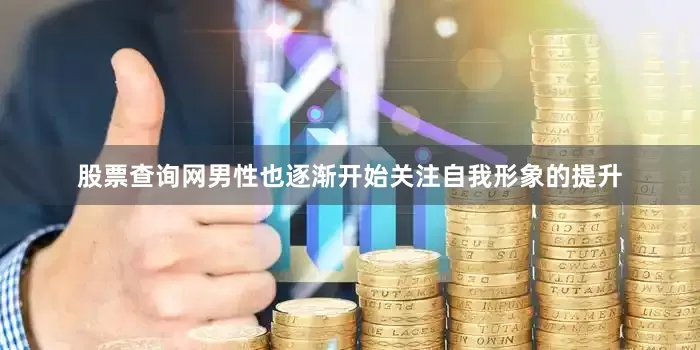 股票查询网男性也逐渐开始关注自我形象的提升
