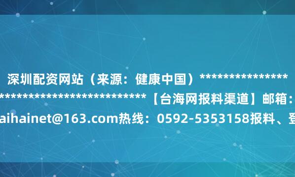 深圳配资网站　　（来源：健康中国）*******************************************************【台海网报料渠道】邮箱：taihainet@163.com热线：0592-5353158报料、登报、维权、内容合作专线 举报/反馈