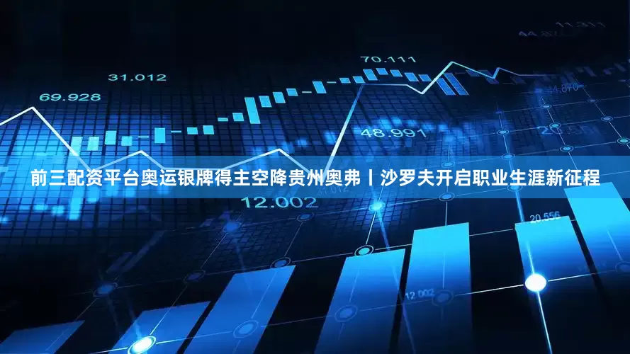 前三配资平台奥运银牌得主空降贵州奥弗丨沙罗夫开启职业生涯新征程