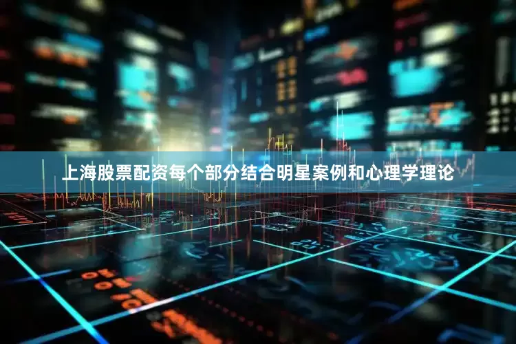 上海股票配资每个部分结合明星案例和心理学理论