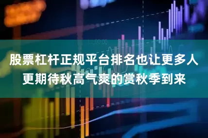 股票杠杆正规平台排名也让更多人更期待秋高气爽的赏秋季到来