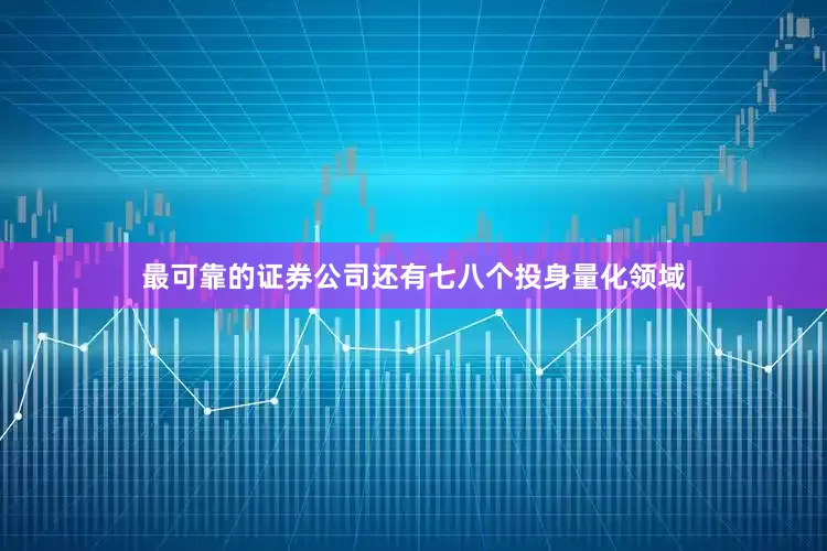最可靠的证券公司还有七八个投身量化领域
