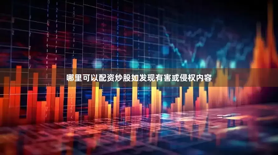 哪里可以配资炒股如发现有害或侵权内容