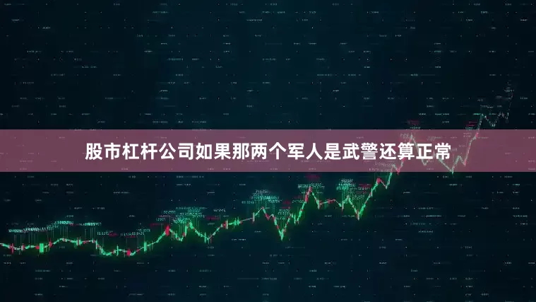 股市杠杆公司如果那两个军人是武警还算正常